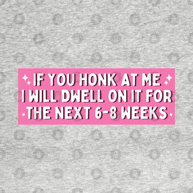 If You Honk at Me I Will Dwell On it For The Next 6-8 Weeks, Funny Car Bumper by yass-art